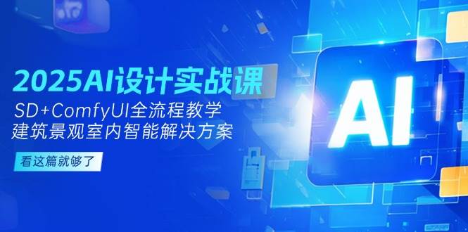 2025AI设计实战课，SD+ComfyUI全流程教学，建筑景观室内智能解决方案-云长聊项目