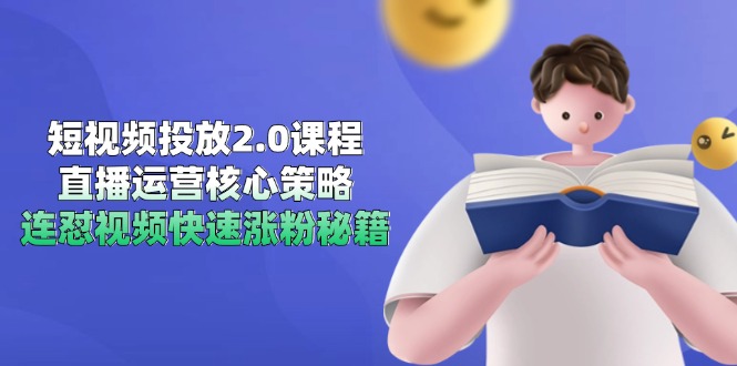 短视频投放2.0课程，直播运营核心策略，连怼视频快速涨粉秘籍-云长聊项目