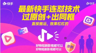 最新快手连怼技术，过原创+出同框，直接搬运，效果杠杠的，好物短剧影视都可以-云长聊项目