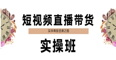 短视频直播带货实操班，实体商家逆袭之路-云长聊项目