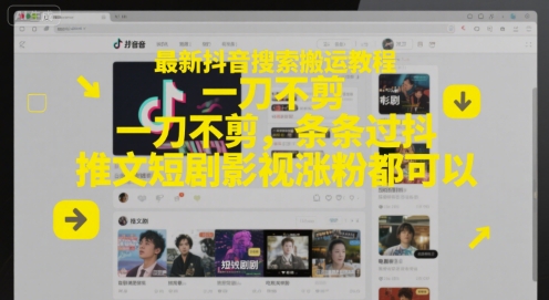 最新抖音搜索搬运教程，一刀不剪，条条过抖，推文短剧影视涨粉都可以-云长聊项目