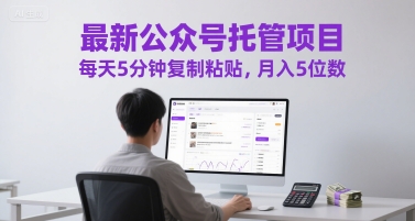 最新公众号托管项目，每天5分钟复制粘贴，月入5位数【揭秘】-云长聊项目