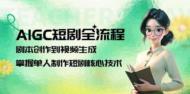 AIGC短剧全流程：剧本创作到视频生成，掌握单人制作短剧核心技术-云长聊项目