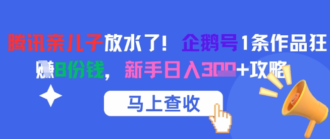 腾讯亲儿子放水了！企鹅号1条作品狂挣8份钱，新手日入3张+攻略-云长聊项目
