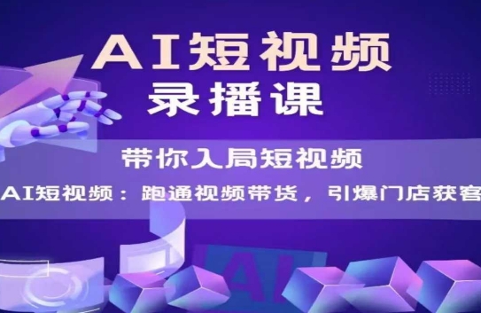 AI短视频爆款，带你入局短视频，跑通视频带货，引爆门店获客-云长聊项目