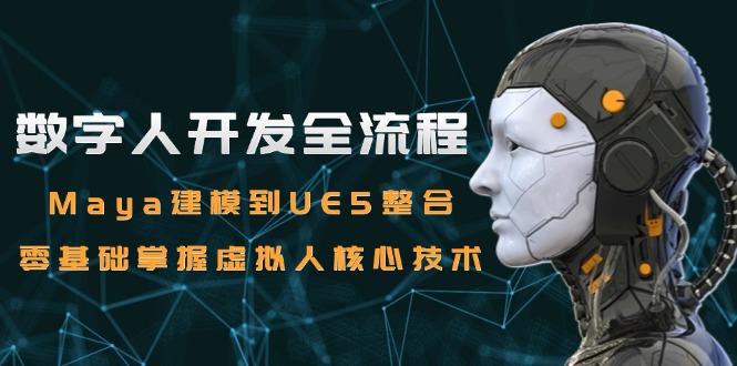 数字人开发全流程：Maya建模到UE5整合，零基础掌握虚拟人核心技术-云长聊项目