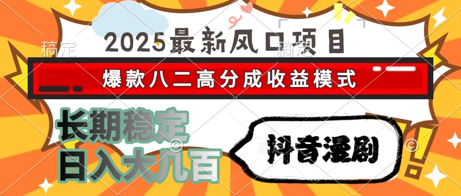 2025最新风口项目 抖音漫剧 爆款八二高分成收益模式 长期稳定日入大几百-云长聊项目