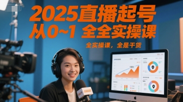 2025直播起号从0~1全实操课，全是干货-云长聊项目