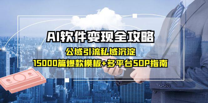 AI软件变现全攻略：公域引流私域沉淀，15000篇爆款模板+多平台SOP指南-云长聊项目