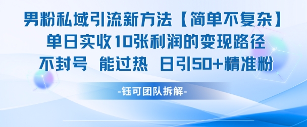 男粉私域引流新方法，单日收10张利润，日引流50+精准粉-云长聊项目