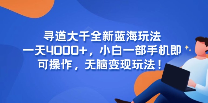 寻道大千全新蓝海玩法，一天4000+，小白一部手机即可操作，无脑变现玩法！-云长聊项目