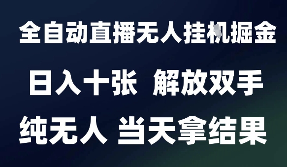 2025最新全自动直播无人挂G掘金，日入十张，解放双手纯无人，当天拿结果【揭秘】-云长聊项目