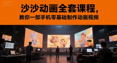 沙沙动画全套课程，教你一部手机零基础制作动画视频-云长聊项目