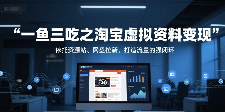 一鱼三吃之淘宝虚拟资料变现，依托资源站、网盘拉新，打造流量的强闭环-云长聊项目