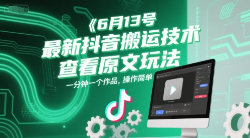 6月13号最新抖音搬运技术，查看原文玩法，一分钟一个作品，操作简单-云长聊项目