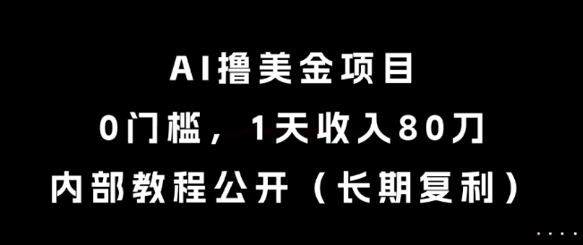 AI撸美金项目，0门槛，1天收入80刀，内部教程公开(长期复利)【揭秘】-云长聊项目