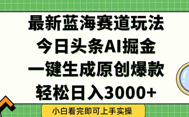 今日头条2025年最新蓝海玩法，一键生成爆款，轻松实现矩阵日入3000+-云长聊项目