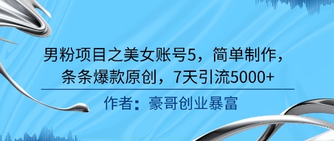 男粉项目之美女账号5，简单制作，条条爆款原创，7天引流5000+-云长聊项目
