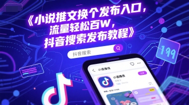 小说推文换个发布入口，流量轻松百W，抖音搜索发布教程-云长聊项目
