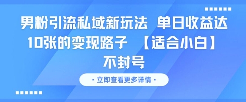 男粉引流私域新玩法，单日收益达10张的变现路子 【适合小白】不封号-云长聊项目