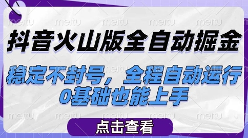 抖音火山版全自动掘金，稳定不封号，全程自动运行，可批量放大操作，0基础也能上手【揭秘】-云长聊项目