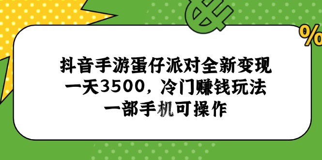 抖音手游蛋仔派对全新变现，一天3500，冷门赚钱玩法，一部手机可操作-云长聊项目