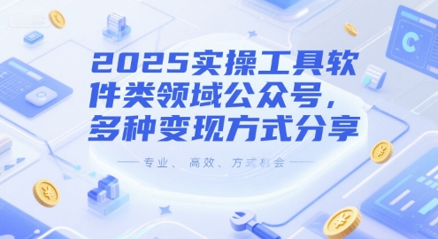 2025实操工具软件类领域公众号，多种变现方式分享-云长聊项目