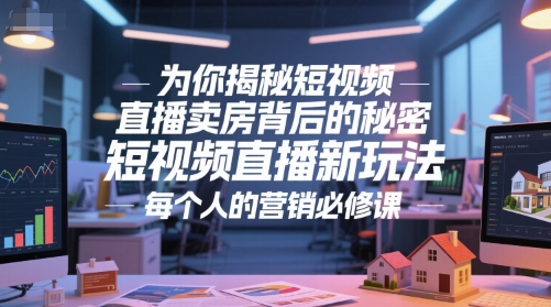 为你揭秘短视频直播卖房背后的秘密，短视频直播新玩法，每个人的营销必修课-云长聊项目