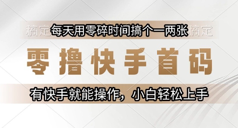 零撸快手首码，每天用零碎时间搞个一两张，有快手就能操作小白轻松上手【揭秘】-云长聊项目