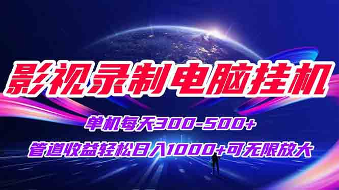 影视录制电脑挂机单机每天300+管道收益轻松日入1000+可矩阵无限放大-云长聊项目