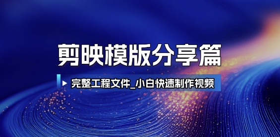 剪映模版分享篇_完整工程文件，小白快速制作高端视频-云长聊项目
