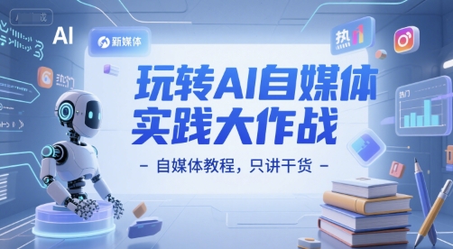 玩转AI自媒体实践大作战-自媒体教程，只讲干货-云长聊项目