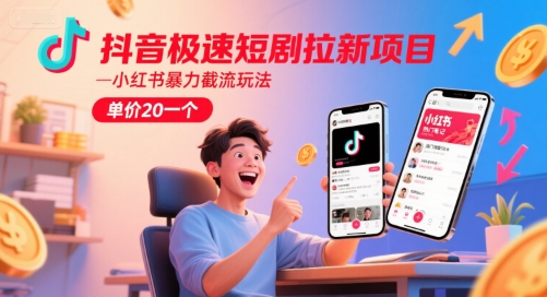 抖音极速短剧拉新项目，小红书暴力截流玩法，单价20一个-云长聊项目