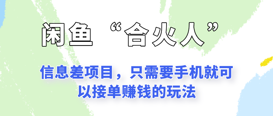 闲鱼“合火人”玩法，一个只需要手机就能赚钱的小项目-云长聊项目
