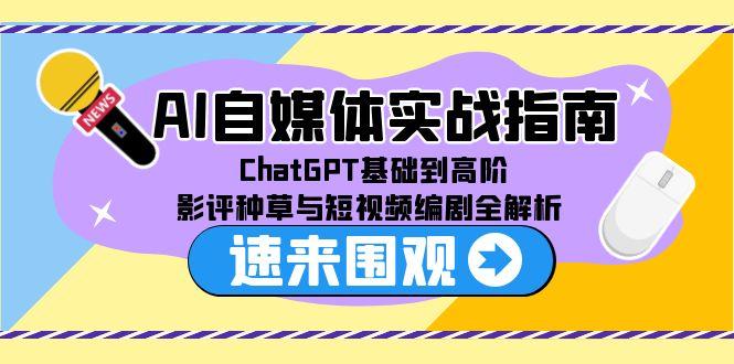 AI自媒体实战指南，ChatGPT基础到高阶，影评种草与短视频编剧全解析-云长聊项目