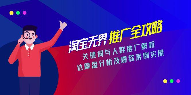 淘宝无界推广全攻略，关键词与人群推广解析，达摩盘分析及爆款案例实操-云长聊项目