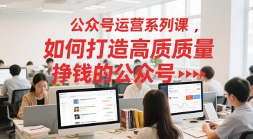 公众号运营系列课，如何打造高质量挣钱的公众号-云长聊项目