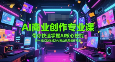 AI商业创作专业课，带你快速掌握AI核心技能，并一站式助你成为AI商业视频创作专家-云长聊项目