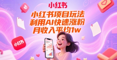 小红书项目玩法，利用AI快速涨粉，月收入平均1w+-云长聊项目