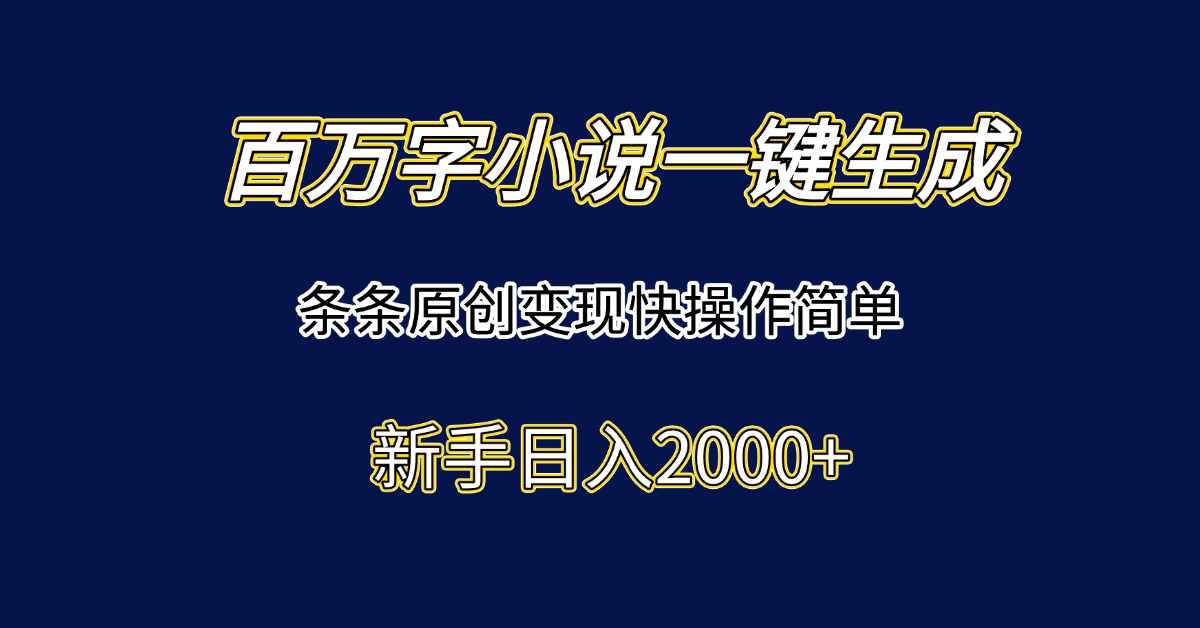 百万字小说一键生成，条条原创变现快操作简单新手日入2000+-云长聊项目