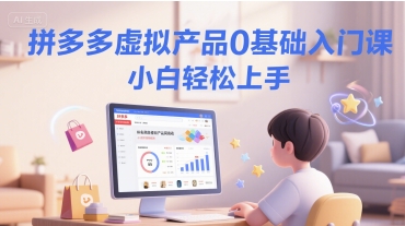 拼多多虚拟产品0基础入门课，小白轻松上手-云长聊项目
