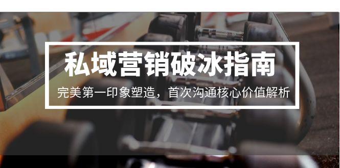 私域营销破冰指南，完美第一印象塑造，首次沟通核心价值解析-云长聊项目