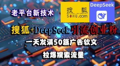 搜狐+DeepSeek引流创业粉，老平台新技术，一天发满50篇广告软文，拉爆搜索流量-云长聊项目