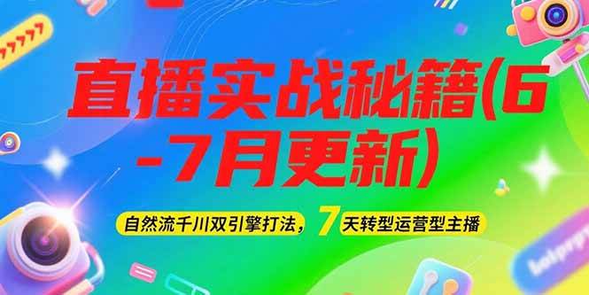 2025直播实战秘籍(6-7月更新)：自然流千川双引擎打法，7天转型运营型主播-云长聊项目