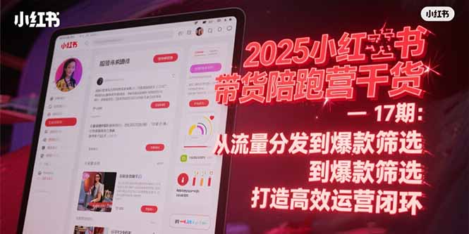 2025小红书带货陪跑营干货-17期：从流量分发到爆款筛选 打造高效运营闭环-云长聊项目