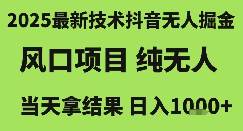 2025最新技术抖音无人掘金，风口项目，纯无人，当天拿结果日入1k+【揭秘】-云长聊项目