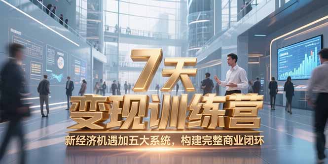 7天咨询师变现训练营，新经济机遇加五大系统，构建完整商业闭环-云长聊项目