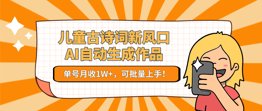 儿童古诗词新风口！AI自动生成作品，单号月收1W+，可批量上手！-云长聊项目