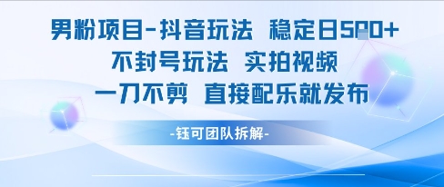 男粉项目抖音玩法稳定日收5张实拍视频一刀不剪直接配乐就发布不封号玩法-云长聊项目