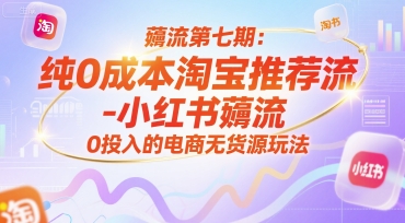 薅流第七期：纯0成本淘宝推荐流-小红书薅流最新版目，0投入的电商无货源玩法(附赠往期)-云长聊项目